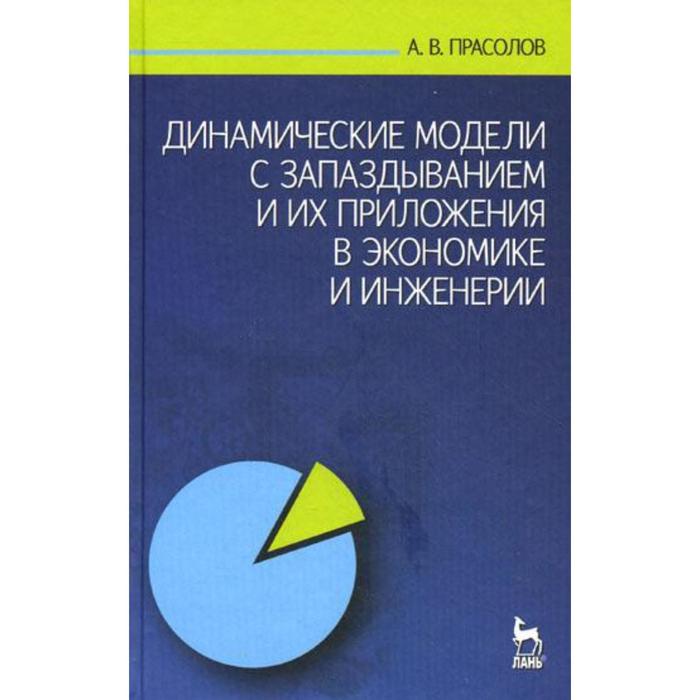 Динамические модели с запаздыванием и их приложения в экономике и инженерии. Прасолов А.В.
Динамические модели с запаздыванием и их приложения в экономике и инженерии. Прасолов А.В.
