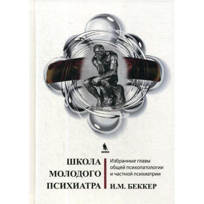 Школа молодого психиатра: Избранные главы общей психопатологии и частной психиатрии. Беккер И.М.
Школа молодого психиатра: Избранные главы общей психопатологии и частной психиатрии. Беккер И.М.