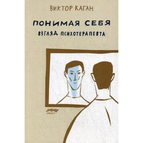 Понимая себя: взгляд психотерапевта. 2-е издание, исправлено и дополнено. Каган В.Е.
Понимая себя: взгляд психотерапевта. 2-е издание, исправлено и дополнено. Каган В.Е.