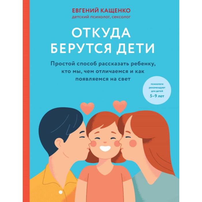 Откуда берутся дети. Простой способ рассказать ребенку, кто мы, чем отличаемся и как появляемся на свет. Кащенко Е.А.
Откуда берутся дети. Простой способ рассказать ребенку, кто мы, чем отличаемся и как появляемся на свет. Кащенко Е.А.