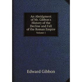 Книга An Abridgment of Mr. Gibbon's History of the Decline and Fall of the Roman Empire, Volume 1
Книга An Abridgment of Mr. Gibbon's History of the Decline and Fall of the Roman Empire, Volume 1