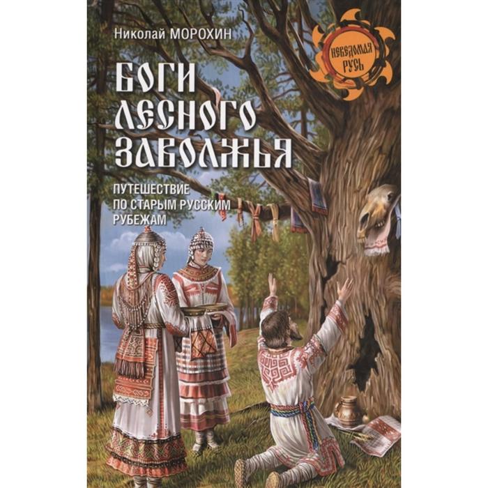 Боги лесного Заволжья. Путешествие по старым русским рубежам. Морохин Н.В.
Боги лесного Заволжья. Путешествие по старым русским рубежам. Морохин Н.В.