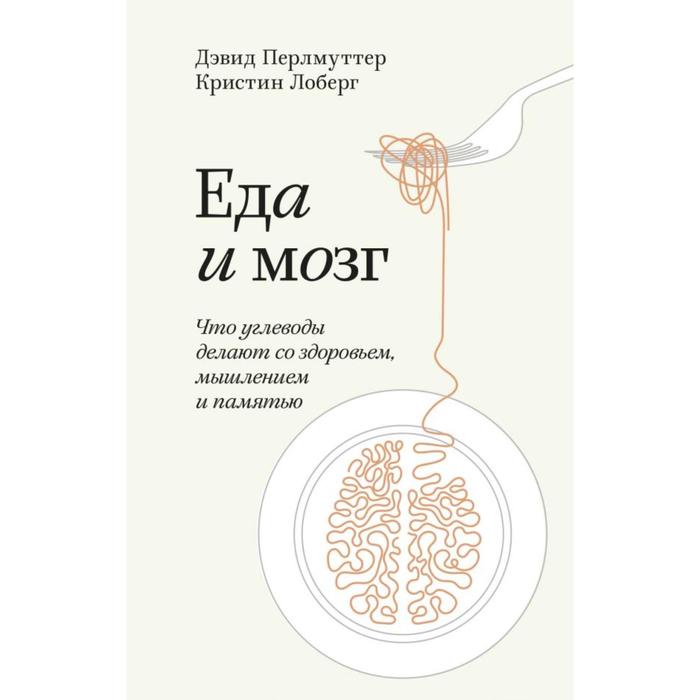 Еда и мозг. Что углеводы делают со здоровьем, мышлением и памятью
Еда и мозг. Что углеводы делают со здоровьем, мышлением и памятью