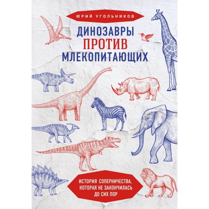 Динозавры против млекопитающих. История соперничества, которая не закончилась до сих пор. Угольников Ю.А.
Динозавры против млекопитающих. История соперничества, которая не закончилась до сих пор. Угольников Ю.А.