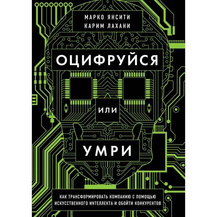 Оцифруйся или умри. Как трансформировать компанию с помощью искусственного интеллекта и обойти конкурентов. Янсити М., Лахани К.
Оцифруйся или умри. Как трансформировать компанию с помощью искусственного интеллекта и обойти конкурентов. Янсити М., Лахани К.