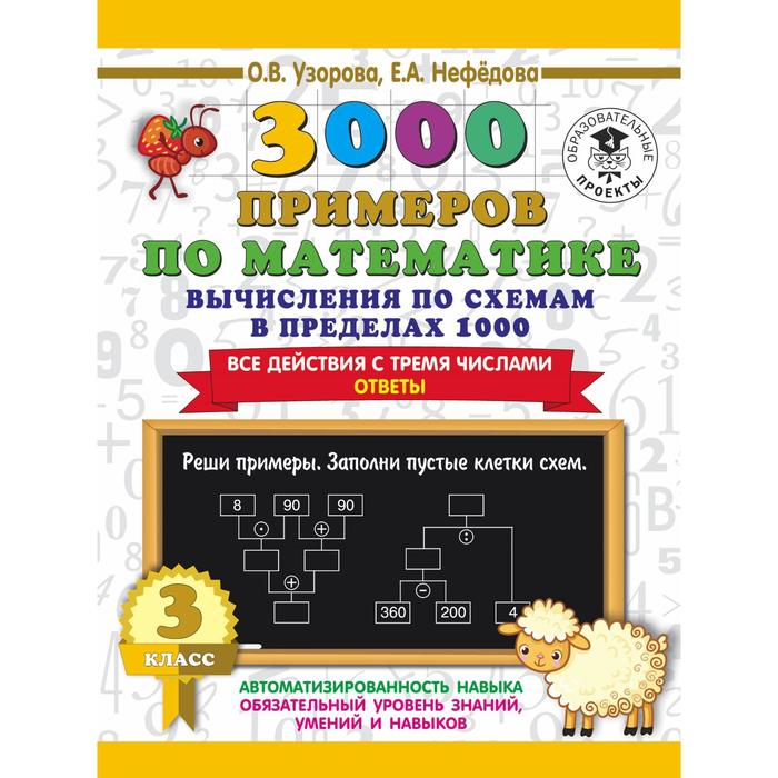 3000 примеров по математике. 3 класс. Вычисления по схемам в пределах 1000. Все действия с тремя числами. Ответы. Узорова О.В., Нефёдорова Е. А.
3000 примеров по математике. 3 класс. Вычисления по схемам в пределах 1000. Все действия с тремя числами. Ответы. Узорова О.В., Нефёдорова Е. А.
