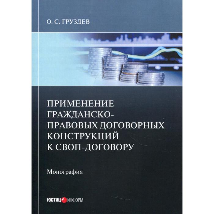 Применение гражданско-правовых договорных конструкций к своп-договору: монография. Груздев О.С.
Применение гражданско-правовых договорных конструкций к своп-договору: монография. Груздев О.С.