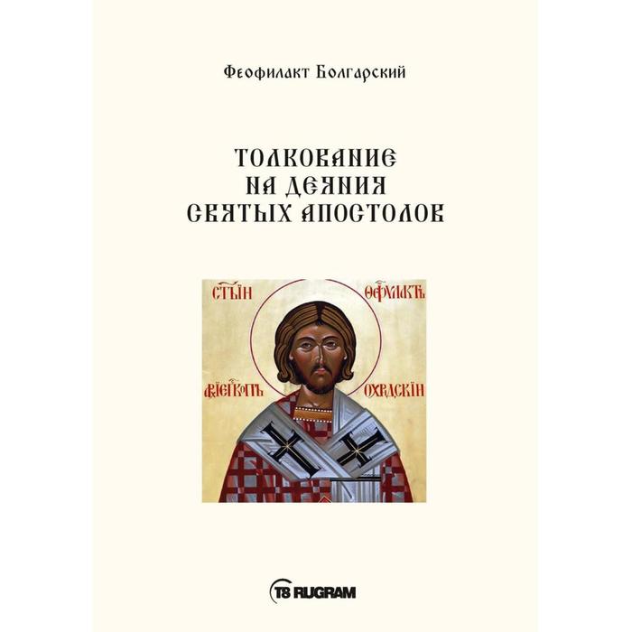 Толкование на деяния Святых Апостолов. Болгарский Феофилакт
Толкование на деяния Святых Апостолов. Болгарский Феофилакт