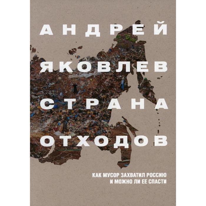 Страна отходов. Как мусор захватил Россию и можно ли ее спасти. Яковлев А. С.
Страна отходов. Как мусор захватил Россию и можно ли ее спасти. Яковлев А. С.