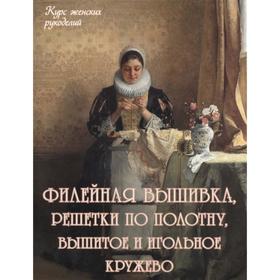 Филейная вышивка, решетки по полотну, вышитое и игольное кружево (м/о). Астахова Н.
Филейная вышивка, решетки по полотну, вышитое и игольное кружево (м/о). Астахова Н.