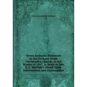 Книга Seven Sermons: Delivered in the Orchard Street Universalist Church, in the Winter of 1847, in Reply to Rev. E. F. Hatfield's Attack Upon Univers
Книга Seven Sermons: Delivered in the Orchard Street Universalist Church, in the Winter of 1847, in Reply to Rev. E. F. Hatfield's Attack Upon Univers