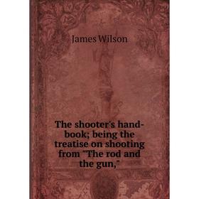 Книга The shooter's hand-book being the treatise on shooting from The rod and the gun
Книга The shooter's hand-book being the treatise on shooting from The rod and the gun