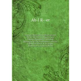 Книга Cursory But Curious Observations Of Mr. Ab-l R--er, Upon A Late Famous Pamphlet, Entituled, Remarks On The Preliminary Articles Offer'd By
Книга Cursory But Curious Observations Of Mr. Ab-l R--er, Upon A Late Famous Pamphlet, Entituled, Remarks On The Preliminary Articles Offer'd By
