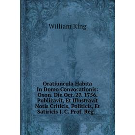 Книга Oratiuncula Habita In Domo Convocationis: Oxon Die Oct 27 1756 Publicavit, Et Illustravit Notis Criticis, Politicis, Et Satiricis J C Prof Reg
Книга Oratiuncula Habita In Domo Convocationis: Oxon Die Oct 27 1756 Publicavit, Et Illustravit Notis Criticis, Politicis, Et Satiricis J C Prof Reg