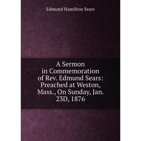 Книга A Sermon in Commemoration of Rev. Edmund Sears: Preached at Weston, Mass., On Sunday, Jan. 23D, 1876
Книга A Sermon in Commemoration of Rev. Edmund Sears: Preached at Weston, Mass., On Sunday, Jan. 23D, 1876