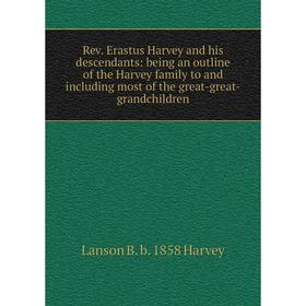 Книга Rev. Erastus Harvey and his descendants: being an outline of the Harvey family to and including most of the great-great-grandchildren
Книга Rev. Erastus Harvey and his descendants: being an outline of the Harvey family to and including most of the great-great-grandchildren