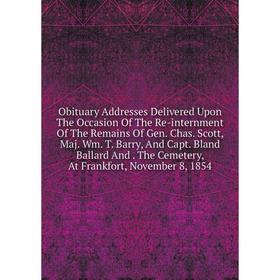 Книга Obituary Addresses Delivered Upon The Occasion of the Re-internment of the Remains Of Gen Chas Scott, Maj Wm T Barry, And Capt Bland Ballard And
Книга Obituary Addresses Delivered Upon The Occasion of the Re-internment of the Remains Of Gen Chas Scott, Maj Wm T Barry, And Capt Bland Ballard And