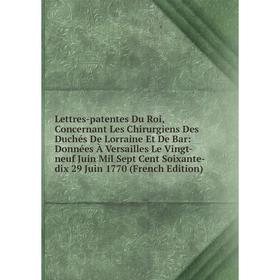 Книга Lettres-patentes Du Roi, Concernant Les Chirurgiens Des Duchés De Lorraine Et De Bar: Données À Versailles Le Vingt-neuf Juin Mil Sept Cent Soix
Книга Lettres-patentes Du Roi, Concernant Les Chirurgiens Des Duchés De Lorraine Et De Bar: Données À Versailles Le Vingt-neuf Juin Mil Sept Cent Soix