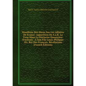 Книга Manifeste Des Dieux Sur Les Affaires De France: Apparition De SaR La Feue Mme La Duchesse Douairière D'orléans À Son Fils Louis-Philippe 1Er, Ro
Книга Manifeste Des Dieux Sur Les Affaires De France: Apparition De SaR La Feue Mme La Duchesse Douairière D'orléans À Son Fils Louis-Philippe 1Er, Ro