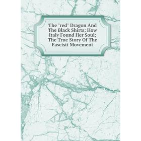 Книга The red Dragon And The Black Shirts How Italy Found Her Soul The True Story Of The Fascisti Movement
Книга The red Dragon And The Black Shirts How Italy Found Her Soul The True Story Of The Fascisti Movement