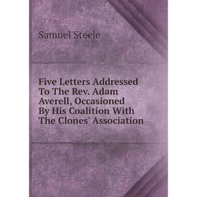 Книга Five Letters Addressed To The Rev. Adam Averell, Occasioned By His Coalition With The Clones' Association
Книга Five Letters Addressed To The Rev. Adam Averell, Occasioned By His Coalition With The Clones' Association