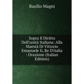 Книга Sopra Il Diritto Dell'unità Italiana: Alla Maestà Di Vittorio Emanuele Ii, Re D'italia: Orazione (Italian Edition)
Книга Sopra Il Diritto Dell'unità Italiana: Alla Maestà Di Vittorio Emanuele Ii, Re D'italia: Orazione (Italian Edition)