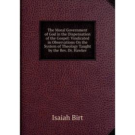 Книга The Moral Government of God in the Dispensation of the Gospel: Vindicated in Observations On the System of Theology Taught by the Rev. Dr. Hawke
Книга The Moral Government of God in the Dispensation of the Gospel: Vindicated in Observations On the System of Theology Taught by the Rev. Dr. Hawke