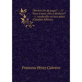 Книга Porten rès de pago (Vous n'avez ríen à déclarer ): vaudeville en tres actes (Catalan Edition)
Книга Porten rès de pago (Vous n'avez ríen à déclarer ): vaudeville en tres actes (Catalan Edition)