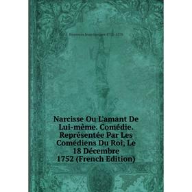 Книга Narcisse Ou L'amant De Lui-même Comédie Représentée Par Les Comédiens Du Roi, Le 18 Décembre 1752
Книга Narcisse Ou L'amant De Lui-même Comédie Représentée Par Les Comédiens Du Roi, Le 18 Décembre 1752