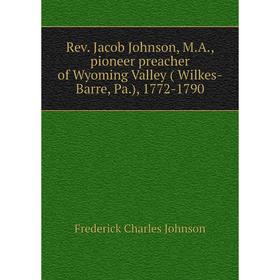Книга Rev. Jacob Johnson, M.A., pioneer preacher of Wyoming Valley ( Wilkes-Barre, Pa.), 1772-1790
Книга Rev. Jacob Johnson, M.A., pioneer preacher of Wyoming Valley ( Wilkes-Barre, Pa.), 1772-1790