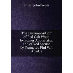 Книга The Decomposition of Red Oak Wood by Fomes Applanatus and of Red Spruce by Trametes Pini Var. Abietis
Книга The Decomposition of Red Oak Wood by Fomes Applanatus and of Red Spruce by Trametes Pini Var. Abietis