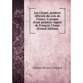 Книга Les Clouet, peintres officiels des rois de France A propos d'une peinture signée de François Clouet
Книга Les Clouet, peintres officiels des rois de France A propos d'une peinture signée de François Clouet