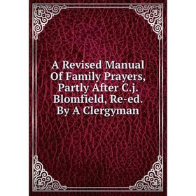 Книга A Revised Manual Of Family Prayers, Partly After C.j. Blomfield, Re-ed. By A Clergyman
Книга A Revised Manual Of Family Prayers, Partly After C.j. Blomfield, Re-ed. By A Clergyman