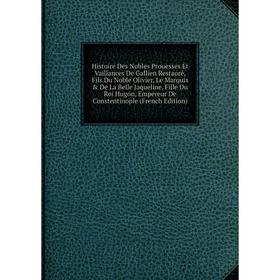 Книга Histoire Des Nobles Prouesses Et Vaillances De Gallien Restauré, Fils Du Noble Olivier, Le Marquis De La Belle Jaqueline, Fille Du Roi Hugon
Книга Histoire Des Nobles Prouesses Et Vaillances De Gallien Restauré, Fils Du Noble Olivier, Le Marquis De La Belle Jaqueline, Fille Du Roi Hugon