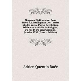 Книга Nouveau Dictionnaire, Pour Servir À L'intelligence Des Termes Mis En Vogue Par La Révolution, Dédié Aux Amis De La Religion, Du Roi Et Du Sens C
Книга Nouveau Dictionnaire, Pour Servir À L'intelligence Des Termes Mis En Vogue Par La Révolution, Dédié Aux Amis De La Religion, Du Roi Et Du Sens C