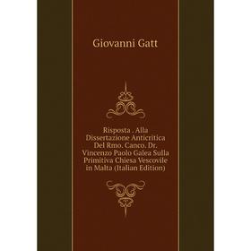 Книга Risposta. Alla Dissertazione Anticritica Del Rmo. Canco. Dr. Vincenzo Paolo Galea Sulla Primitiva Chiesa Vescovile in Malta (Italian Edition)
Книга Risposta. Alla Dissertazione Anticritica Del Rmo. Canco. Dr. Vincenzo Paolo Galea Sulla Primitiva Chiesa Vescovile in Malta (Italian Edition)