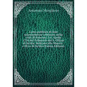 Книга L'atto pubblico di fede solennemente celebrato nella città di Palermo, à 6 Aprile 1724 dal Tribunale del S Uffizio di Sicilia: dedicato alla Mae
Книга L'atto pubblico di fede solennemente celebrato nella città di Palermo, à 6 Aprile 1724 dal Tribunale del S Uffizio di Sicilia: dedicato alla Mae