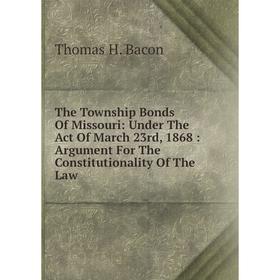 Книга The Township Bonds Of Missouri: Under The Act Of March 23rd, 1868: Argument For The Constitutionality Of The Law
Книга The Township Bonds Of Missouri: Under The Act Of March 23rd, 1868: Argument For The Constitutionality Of The Law