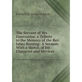 Книга The Servant of His Generation. a Tribute to the Memory of the Rev. Jabez Bunting: A Sermon: With a Sketch of His Character and Services
Книга The Servant of His Generation. a Tribute to the Memory of the Rev. Jabez Bunting: A Sermon: With a Sketch of His Character and Services