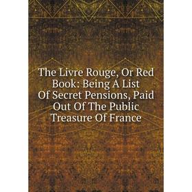 Книга The Livre Rouge, Or Red Book: Being A List Of Secret Pensions, Paid Out Of The Public Treasure Of France
Книга The Livre Rouge, Or Red Book: Being A List Of Secret Pensions, Paid Out Of The Public Treasure Of France