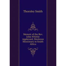 Книга Memoir of the Rev John Whittle Appleyard, Wesleyan Missionary in South Africa
Книга Memoir of the Rev John Whittle Appleyard, Wesleyan Missionary in South Africa
