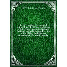 Книга Le Livre rouge: or a new and extraordinary Red-book, containing a list of the pensions in England, Scotland and Ireland together with a view of
Книга Le Livre rouge: or a new and extraordinary Red-book, containing a list of the pensions in England, Scotland and Ireland together with a view of