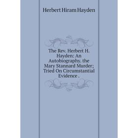Книга The Rev. Herbert H. Hayden: An Autobiography. the Mary Stannard Murder Tried On Circumstantial Evidence.
Книга The Rev. Herbert H. Hayden: An Autobiography. the Mary Stannard Murder Tried On Circumstantial Evidence.