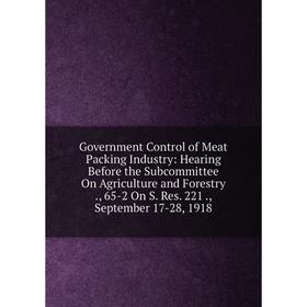 Книга Government Control of Meat Packing Industry: Hearing Before the Subcommittee On Agriculture and Forestry., 65-2 On S. Res. 221., September 17-28
Книга Government Control of Meat Packing Industry: Hearing Before the Subcommittee On Agriculture and Forestry., 65-2 On S. Res. 221., September 17-28