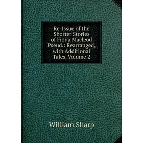 Книга Re-Issue of the Shorter Stories of Fiona Macleod Pseud.: Rearranged, with Additional Tales, Volume 2
Книга Re-Issue of the Shorter Stories of Fiona Macleod Pseud.: Rearranged, with Additional Tales, Volume 2