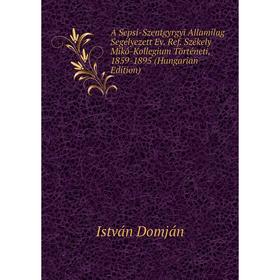 Книга A Sepsi-Szentgyrgyi Allamilag Segélyezett Ev. Ref. Székely Mikó-Kollegium Történeti, 1859-1895 (Hungarian Edition)
Книга A Sepsi-Szentgyrgyi Allamilag Segélyezett Ev. Ref. Székely Mikó-Kollegium Történeti, 1859-1895 (Hungarian Edition)