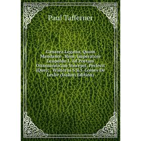Книга Cæsarea Legatio, Quam Mandante. Rom: Imperatore Leopoldo I. Ad Portam Ottomannicam Suscepit, Perfecit(Que). Walterus S.R.I. Comes De Leslie
Книга Cæsarea Legatio, Quam Mandante. Rom: Imperatore Leopoldo I. Ad Portam Ottomannicam Suscepit, Perfecit(Que). Walterus S.R.I. Comes De Leslie