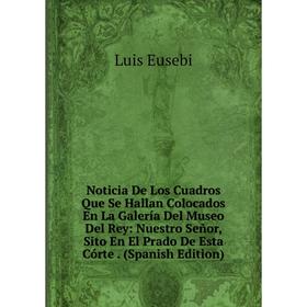Книга Noticia De Los Cuadros Que Se Hallan Colocados En La Galería Del Museo Del Rey: Nuestro Señor, Sito En El Prado De Esta Córte
Книга Noticia De Los Cuadros Que Se Hallan Colocados En La Galería Del Museo Del Rey: Nuestro Señor, Sito En El Prado De Esta Córte