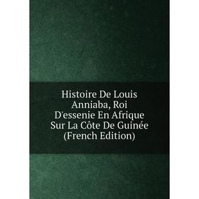 Книга Histoire De Louis Anniaba, Roi D'essenie En Afrique Sur La Côte De Guinée (French Edition)
Книга Histoire De Louis Anniaba, Roi D'essenie En Afrique Sur La Côte De Guinée (French Edition)