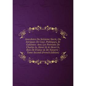 Книга Anecdotes Du Seizieme Siecle, Ou Intrigues De Cour, Politiques, Et Galantes
Книга Anecdotes Du Seizieme Siecle, Ou Intrigues De Cour, Politiques, Et Galantes